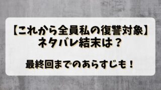 【これから全員私の復讐対象】ネタバレ結末は？最終回までのあらすじも！