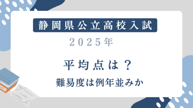 【静岡県公立高校入試2025】平均点は？難易度は例年並みか？