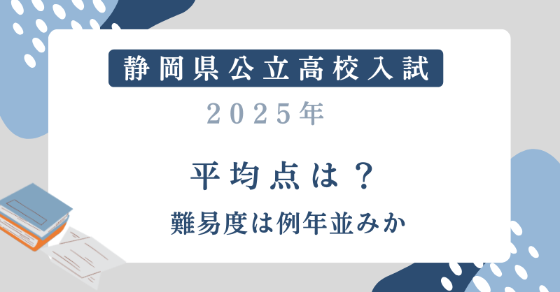 【静岡県公立高校入試2025】平均点は？難易度は例年並みか？