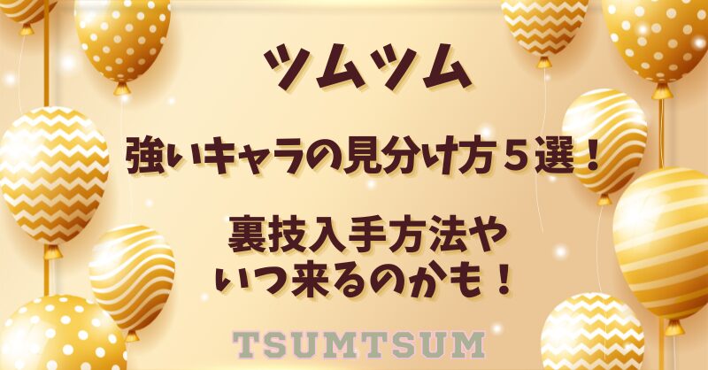 ツムツム強いキャラの見分け方５選！裏技入手方法やいつ来るのかも！