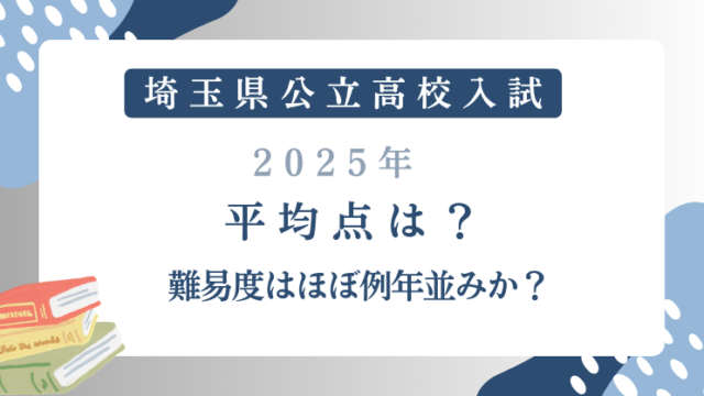 【埼玉県公立高校入試2025】平均点は？難易度はほぼ例年並みか？