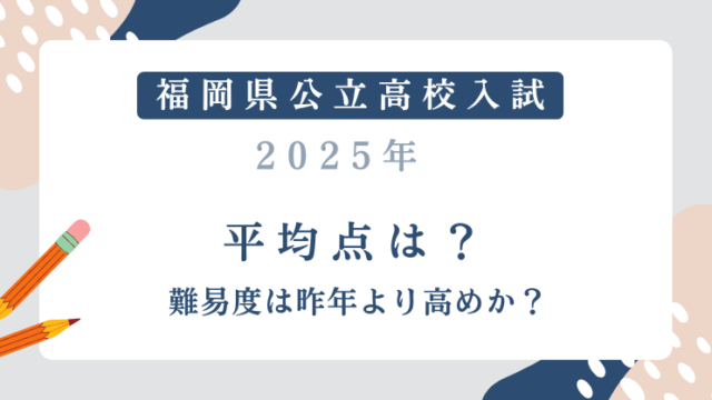 【福岡県公立高校入試2025】平均点は？難易度は昨年より高めか？