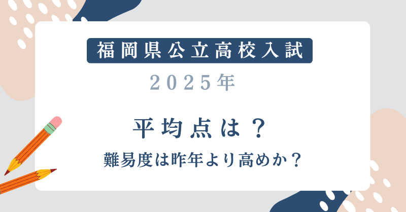 【福岡県公立高校入試2025】平均点は？難易度は昨年より高めか？