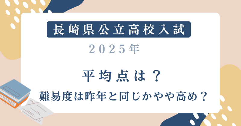 【長崎県公立高校入試2025】平均点は？難易度は昨年と同じかやや高め？