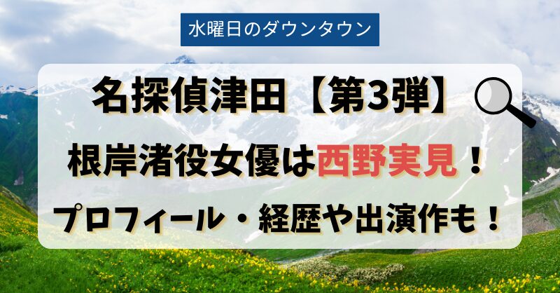 名探偵津田【第3弾】根岸渚役女優は西野実見！プロフィール・経歴や出演作も！