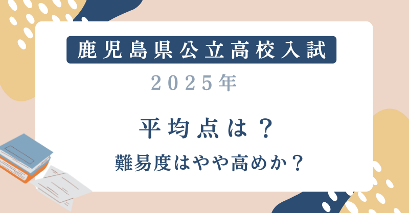 鹿児島県公立高校入試2025平均点は？難易度はやや高めか？