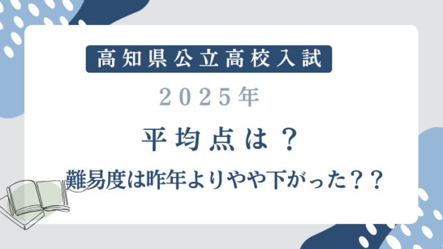 【高知県公立高校入試2025】平均点は？難易度は昨年よりやや下がった？