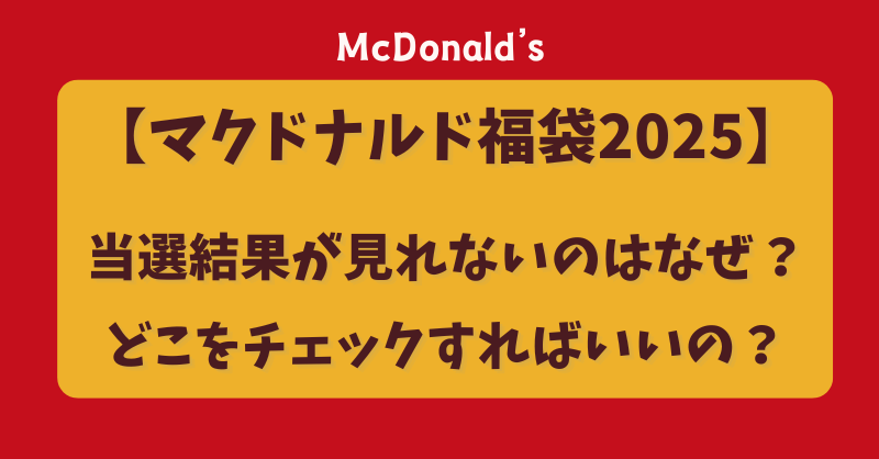 【マクドナルド福袋2025】当選結果が見れないのはなぜ？どこをチェックすればいいの？