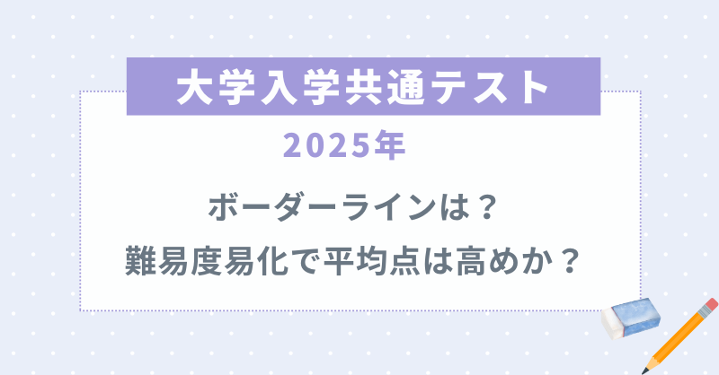 共通テスト2025ボーダーラインは？難易度易化で平均点は高めか？