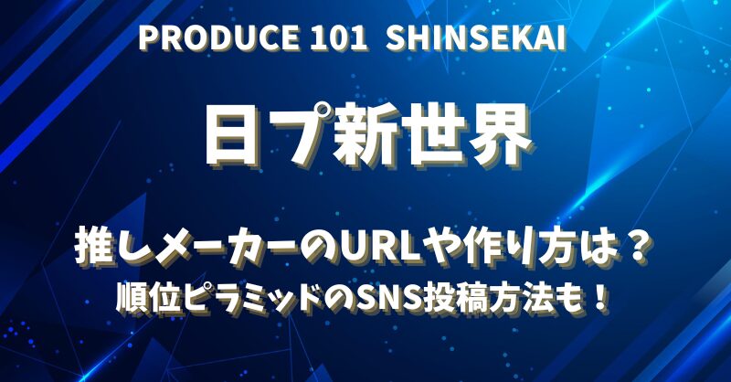 日プ新世界 推しメーカーのURLや作り方は？ 順位ピラミッドのSNS投稿方法も！
