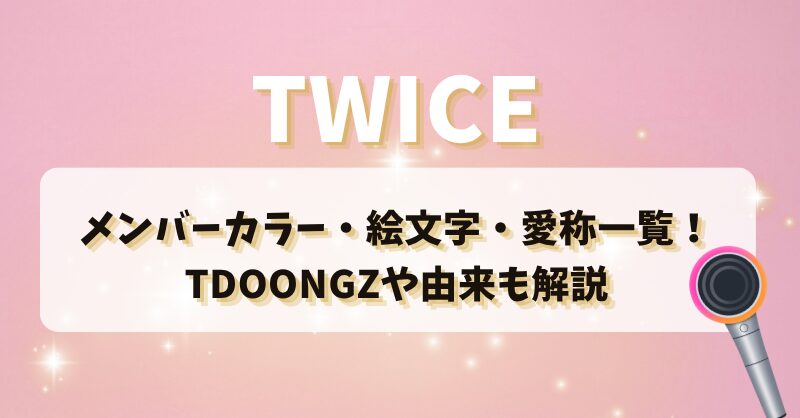 TWICEのメンバーカラー・絵文字・愛称一覧！TDOONGZや由来まで徹底解説